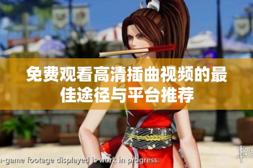 免费观看高清插曲视频的最佳途径与平台推荐