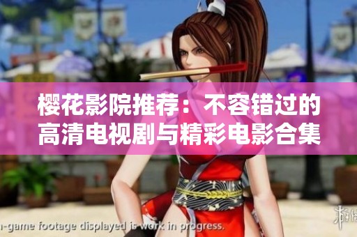 樱花影院推荐：不容错过的高清电视剧与精彩电影合集