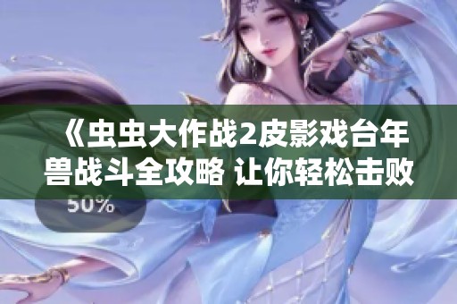 《虫虫大作战2皮影戏台年兽战斗全攻略 让你轻松击败强敌》