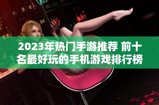 2023年热门手游推荐 前十名最好玩的手机游戏排行榜一览