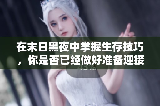 在末日黑夜中掌握生存技巧,你是否已经做好准备迎接挑战的攻略指南