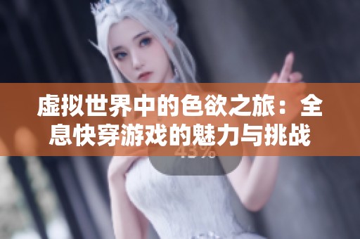 虚拟世界中的色欲之旅：全息快穿游戏的魅力与挑战