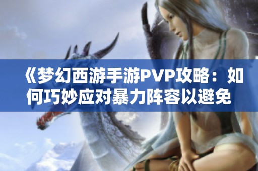 《梦幻西游手游PVP攻略：如何巧妙应对暴力阵容以避免频繁暴击》