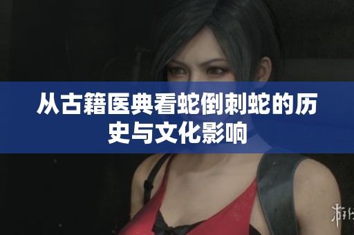 从古籍医典看蛇倒刺蛇的历史与文化影响