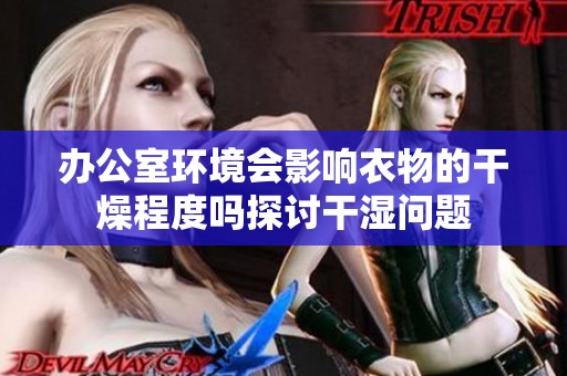 办公室环境会影响衣物的干燥程度吗探讨干湿问题