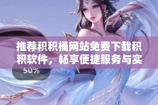 推荐积积桶网站免费下载积积软件，畅享便捷服务与实用功能