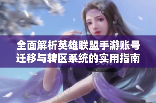 全面解析英雄联盟手游账号迁移与转区系统的实用指南与注意事项