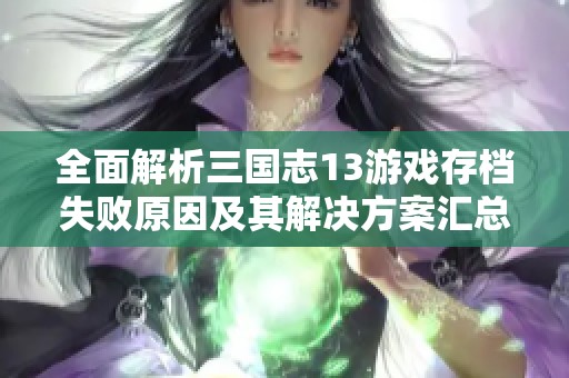 全面解析三国志13游戏存档失败原因及其解决方案汇总攻略