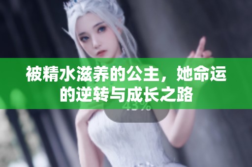 被精水滋养的公主，她命运的逆转与成长之路