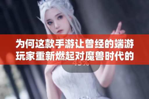 为何这款手游让曾经的端游玩家重新燃起对魔兽时代的热情与追忆