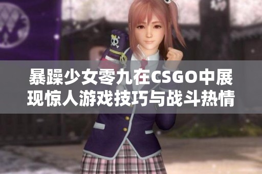 暴躁少女零九在CSGO中展现惊人游戏技巧与战斗热情