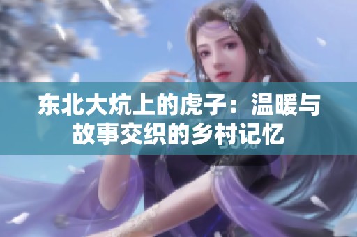 东北大炕上的虎子：温暖与故事交织的乡村记忆