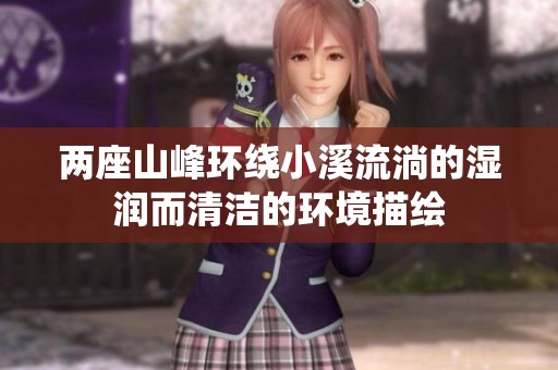 两座山峰环绕小溪流淌的湿润而清洁的环境描绘