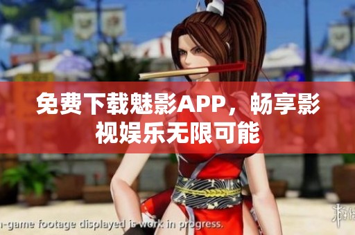 免费下载魅影APP，畅享影视娱乐无限可能