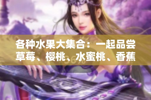 各种水果大集合：一起品尝草莓、樱桃、水蜜桃、香蕉和更多美味！