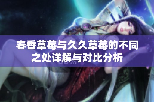 春香草莓与久久草莓的不同之处详解与对比分析