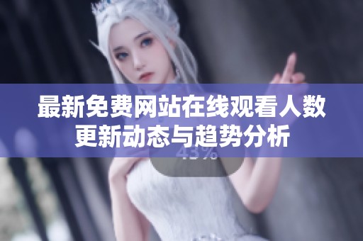 最新免费网站在线观看人数更新动态与趋势分析