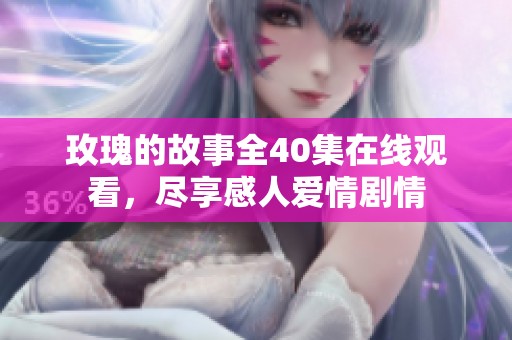 玫瑰的故事全40集在线观看，尽享感人爱情剧情