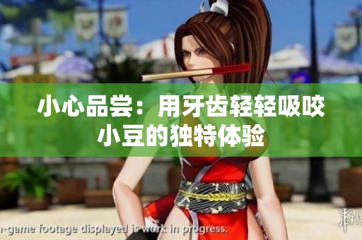 小心品尝：用牙齿轻轻吸咬小豆的独特体验