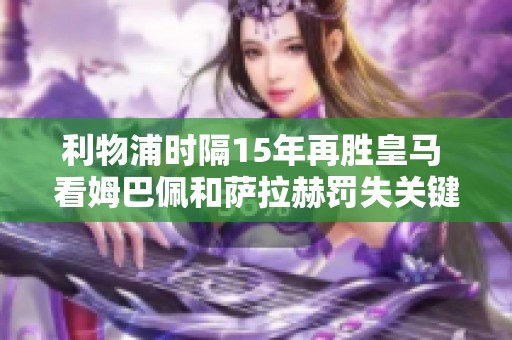 利物浦时隔15年再胜皇马 看姆巴佩和萨拉赫罚失关键点球瞬间