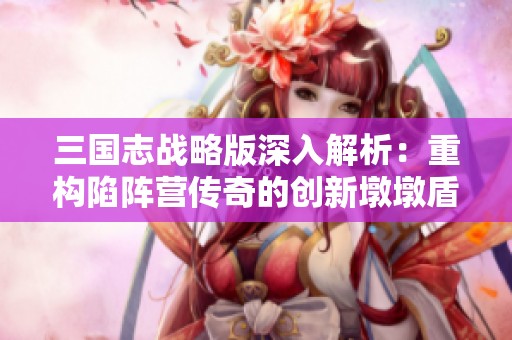 三国志战略版深入解析：重构陷阵营传奇的创新墩墩盾阵容搭配全攻略