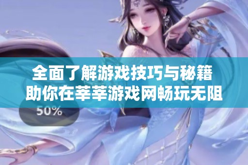 全面了解游戏技巧与秘籍 助你在莘莘游戏网畅玩无阻的攻略指南