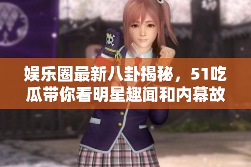 娱乐圈最新八卦揭秘，51吃瓜带你看明星趣闻和内幕故事