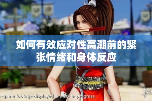 如何有效应对性高潮前的紧张情绪和身体反应