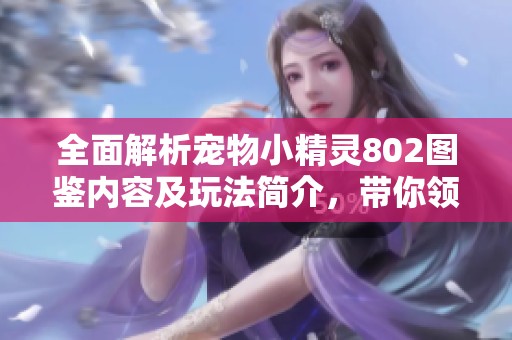 全面解析宠物小精灵802图鉴内容及玩法简介,带你领略幻想世界的魅力