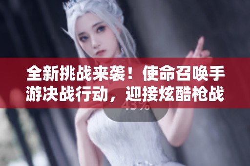 全新挑战来袭！使命召唤手游决战行动，迎接炫酷枪战皮肤的热血对决！