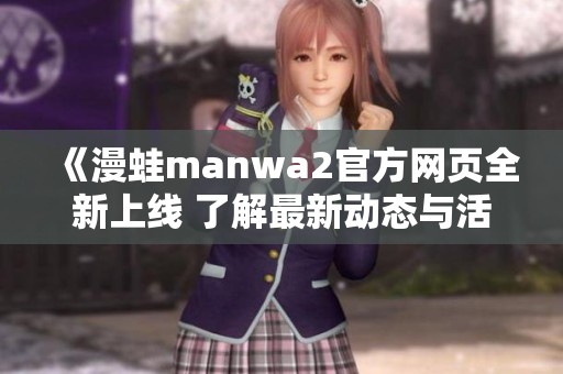《漫蛙manwa2官方网页全新上线 了解最新动态与活动》