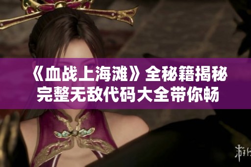 《血战上海滩》全秘籍揭秘 完整无敌代码大全带你畅玩游戏全新体验