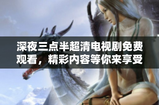 深夜三点半超清电视剧免费观看，精彩内容等你来享受