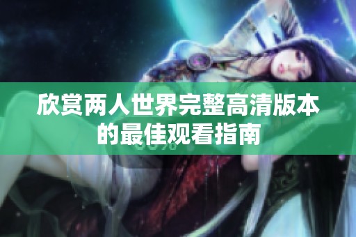 欣赏两人世界完整高清版本的最佳观看指南