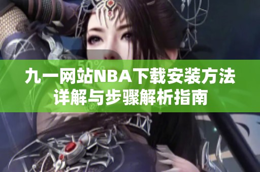 九一网站NBA下载安装方法详解与步骤解析指南