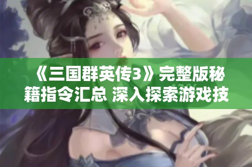 《三国群英传3》完整版秘籍指令汇总 深入探索游戏技巧与策略的宝典