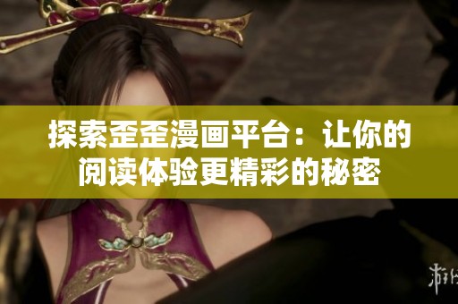 探索歪歪漫画平台：让你的阅读体验更精彩的秘密