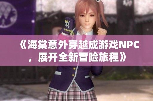 《海棠意外穿越成游戏NPC，展开全新冒险旅程》