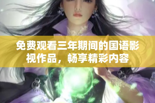 免费观看三年期间的国语影视作品，畅享精彩内容