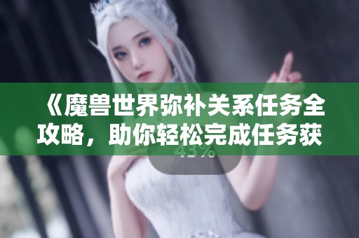 《魔兽世界弥补关系任务全攻略，助你轻松完成任务获得奖励》