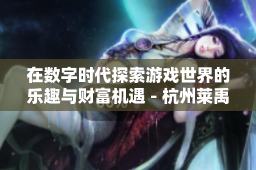 在数字时代探索游戏世界的乐趣与财富机遇 - 杭州莱禹的独特体验