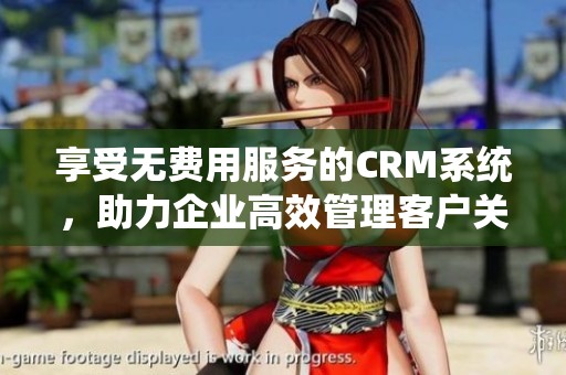 享受无费用服务的CRM系统，助力企业高效管理客户关系