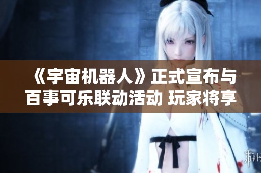 《宇宙机器人》正式宣布与百事可乐联动活动 玩家将享受新一轮福利体验