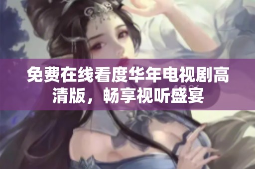 免费在线看度华年电视剧高清版，畅享视听盛宴