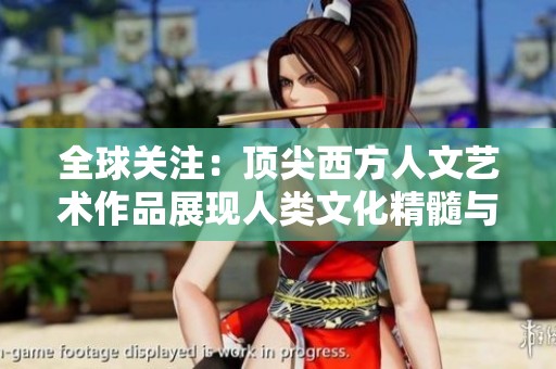 全球关注：顶尖西方人文艺术作品展现人类文化精髓与创意杰作