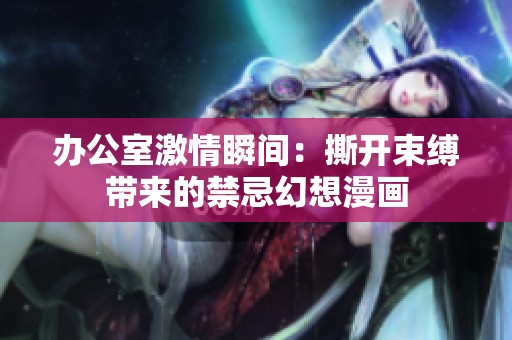 办公室激情瞬间：撕开束缚带来的禁忌幻想漫画