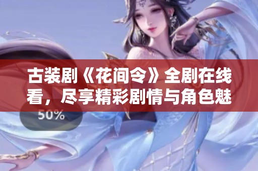 古装剧《花间令》全剧在线看，尽享精彩剧情与角色魅力