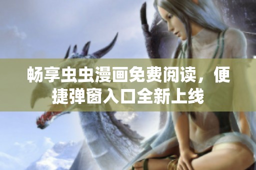 畅享虫虫漫画免费阅读，便捷弹窗入口全新上线