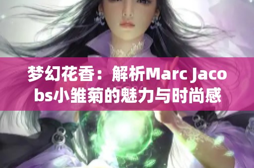 梦幻花香：解析Marc Jacobs小雏菊的魅力与时尚感