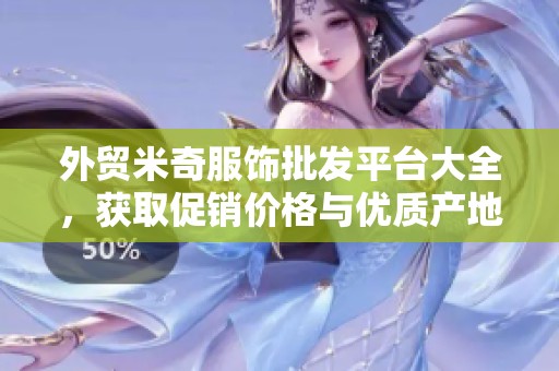 外贸米奇服饰批发平台大全，获取促销价格与优质产地货源信息